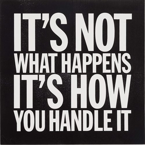 IT'S NOT WHAT HAPPENS, IT'S HOW YOU HANDLE IT